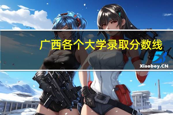 广西各个大学录取分数线
