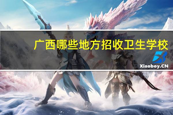 广西哪些地方招收卫生学校