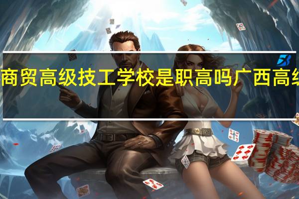 广西商贸高级技工学校是职高吗 广西高级技工学校