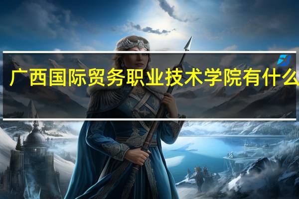 广西国际贸务职业技术学院有什么专业