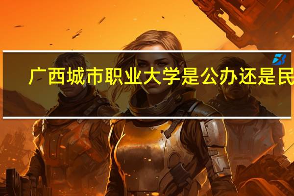 广西城市职业大学是公办还是民办