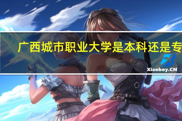 广西城市职业大学是本科还是专科