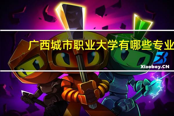 广西城市职业大学有哪些专业