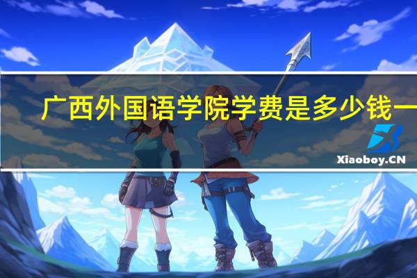 广西外国语学院学费是多少钱一年