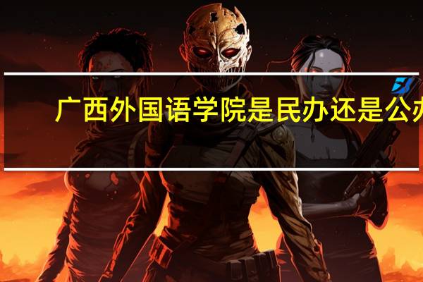 广西外国语学院是民办还是公办