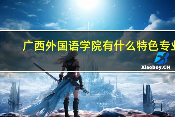 广西外国语学院有什么特色专业，专业排名如何