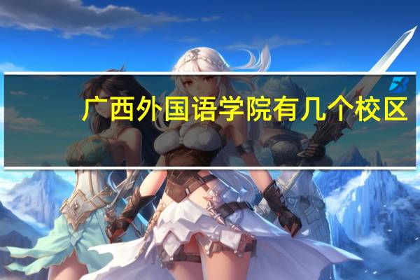 广西外国语学院有几个校区