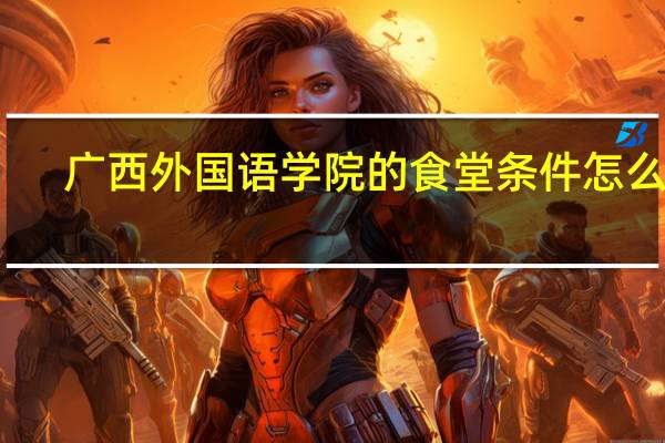广西外国语学院的食堂条件怎么样