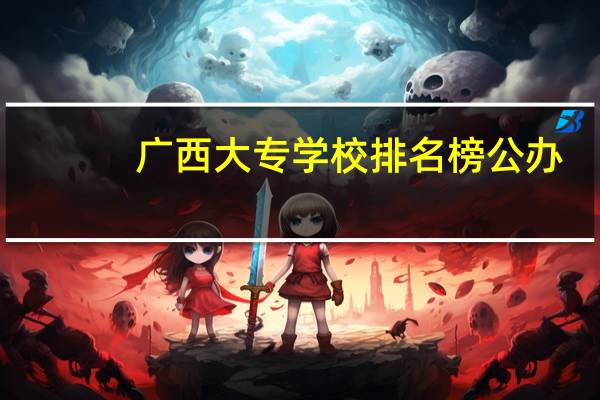 广西大专学校排名榜公办