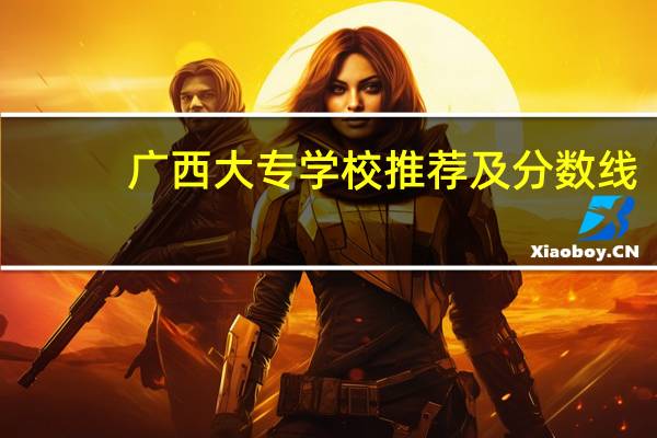 广西大专学校推荐及分数线