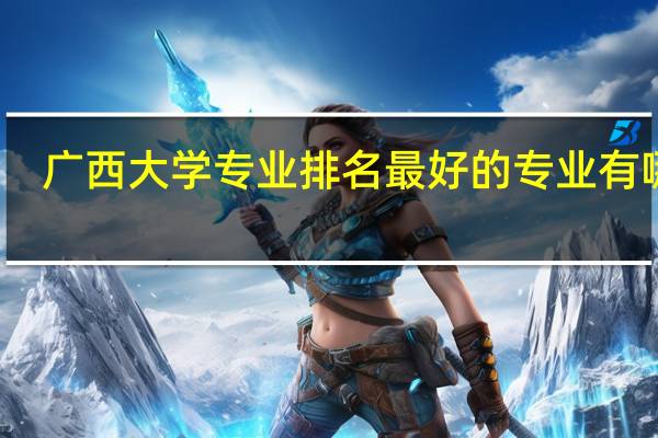 广西大学专业排名最好的专业有哪些