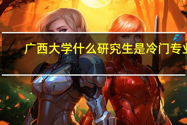 广西大学什么研究生是冷门专业