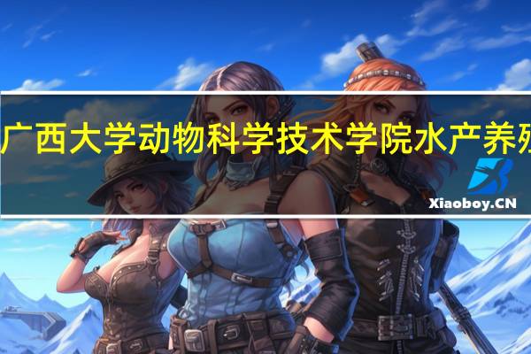 广西大学动物科学技术学院水产养殖专业