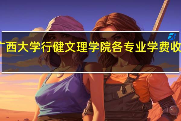 广西大学行健文理学院各专业学费收费标准