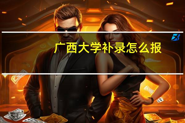广西大学补录怎么报