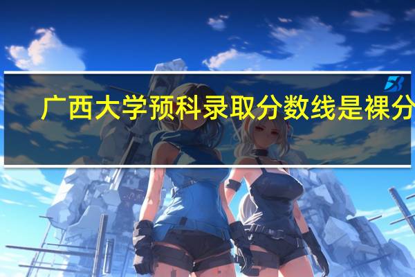 广西大学预科录取分数线是裸分吗