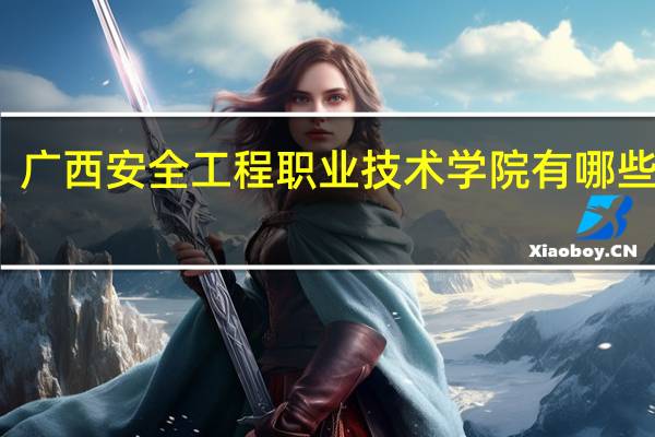 广西安全工程职业技术学院有哪些专业