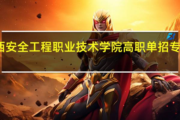 广西安全工程职业技术学院高职单招专业有哪些