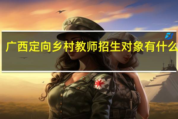广西定向乡村教师招生对象有什么要求