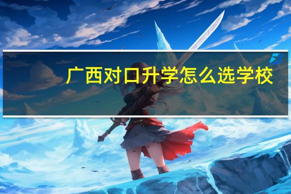 广西对口升学怎么选学校