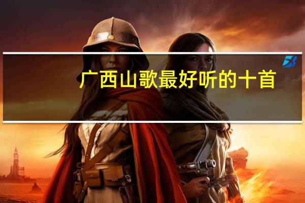 广西山歌最好听的十首