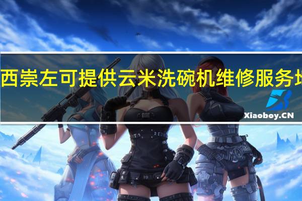 广西崇左可提供云米洗碗机维修服务地址在哪