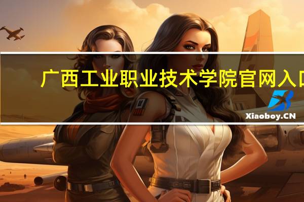 广西工业职业技术学院官网入口（广西工业职业技术学院官网）