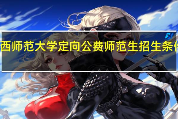 广西师范大学定向公费师范生招生条件是什么