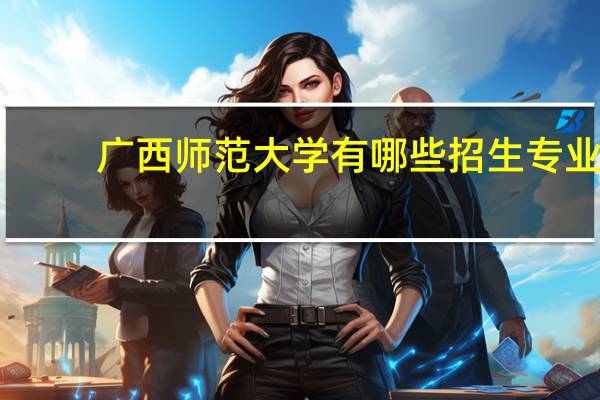 广西师范大学有哪些招生专业