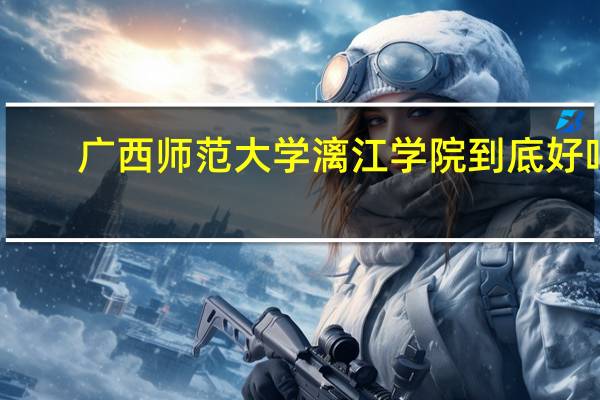 广西师范大学漓江学院到底好吗