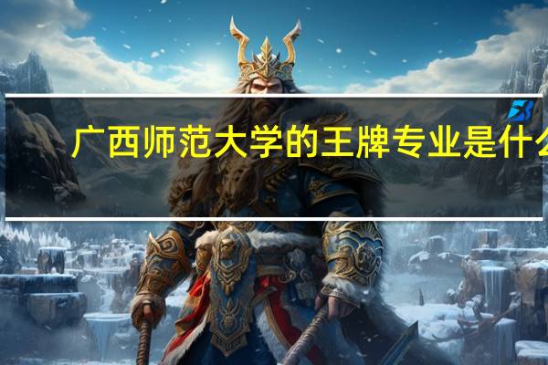 广西师范大学的王牌专业是什么