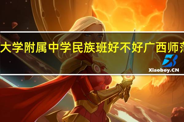 广西师范大学附属中学民族班好不好 广西师范大学附属中学
