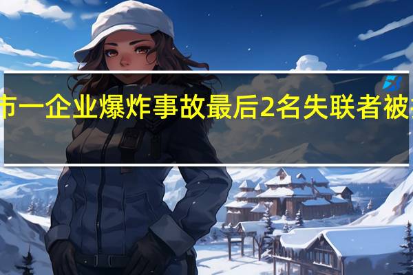 广西平果市一企业爆炸事故最后2名失联者被找到并送往医院