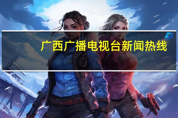 广西广播电视台新闻热线（广西广播电视台新闻频道）