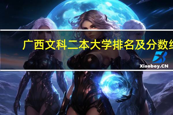 广西文科二本大学排名及分数线