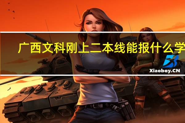 广西文科刚上二本线能报什么学校