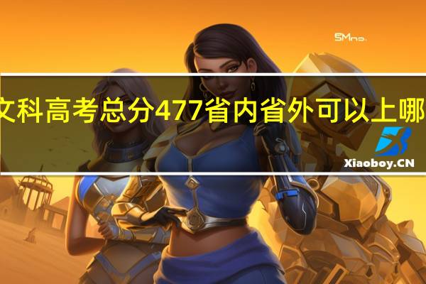 广西文科高考总分477 省内省外可以上哪些二本大学
