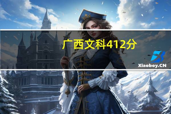 广西文科412分,读什么学校什么专业