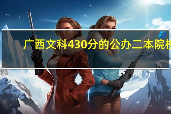 广西文科430分的公办二本院校