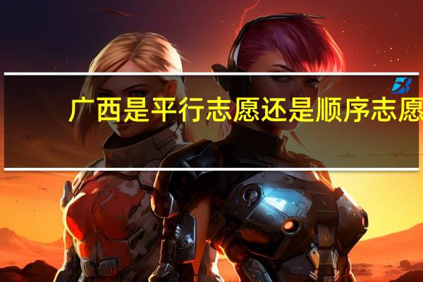 广西是平行志愿还是顺序志愿