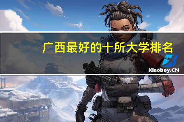 广西最好的十所大学排名