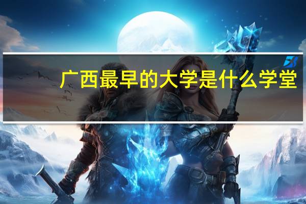 广西最早的大学是什么学堂