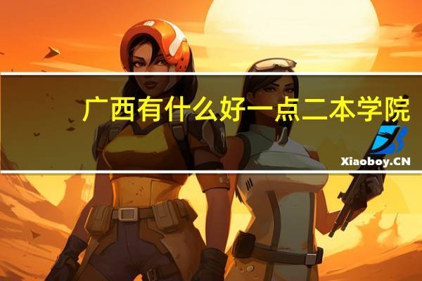 广西有什么好一点二本学院
