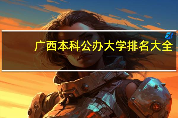 广西本科公办大学排名大全