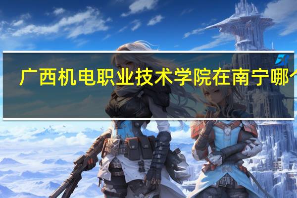广西机电职业技术学院在南宁哪个区