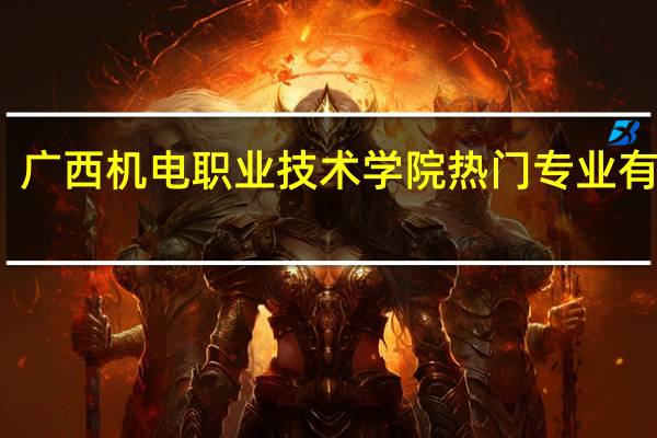 广西机电职业技术学院热门专业有哪些