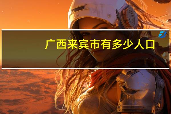 广西来宾市有多少人口