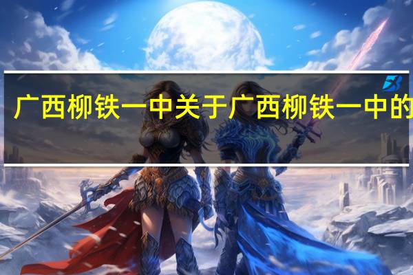 广西柳铁一中 关于广西柳铁一中的介绍