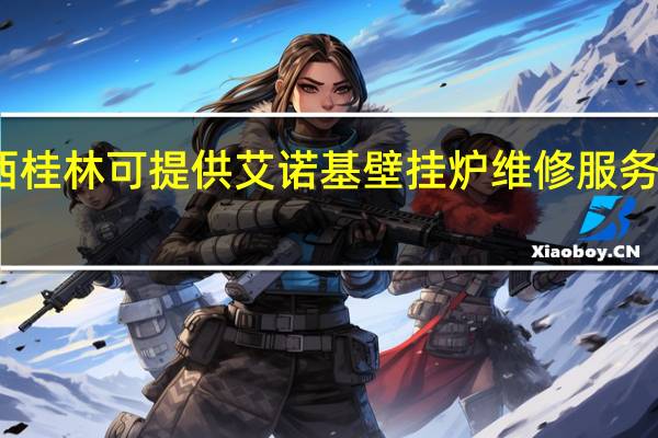 广西桂林可提供艾诺基壁挂炉维修服务地址在哪