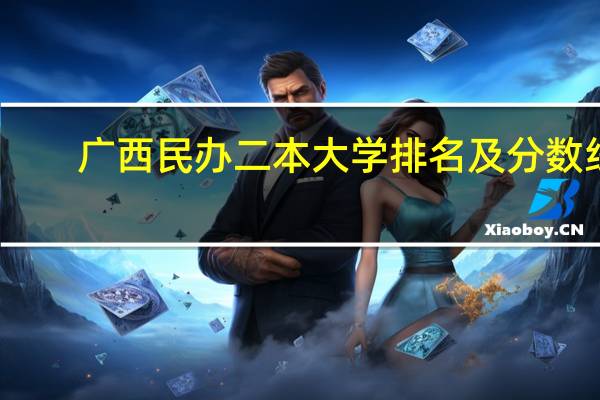 广西民办二本大学排名及分数线
